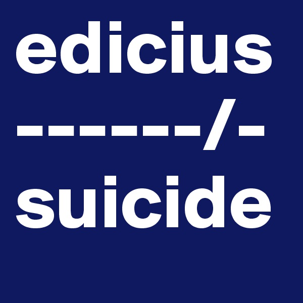 edicius
------/-
suicide