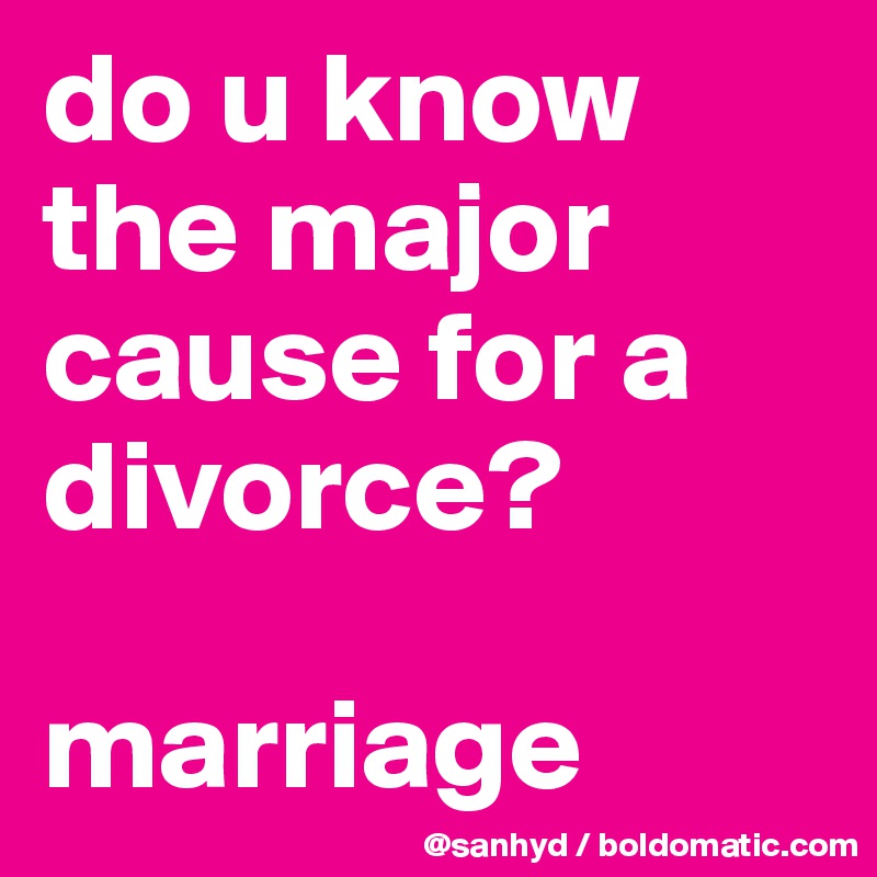 do u know the major cause for a divorce?

marriage