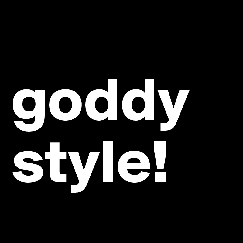 
goddy style!