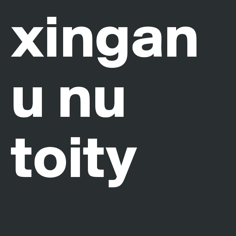 xinganu nu toity