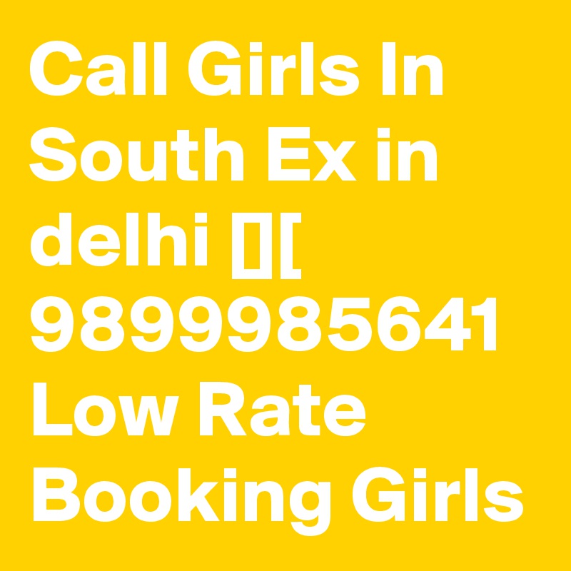 Call Girls In South Ex in delhi [][ 9899985641 Low Rate Booking Girls