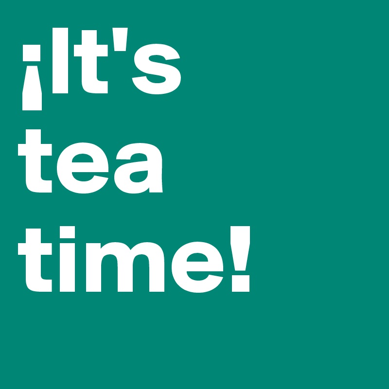 ¡It's 
tea time!