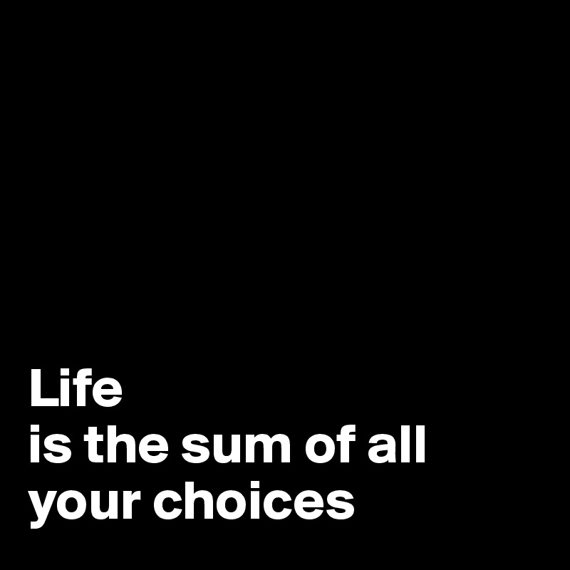 





Life
is the sum of all your choices 