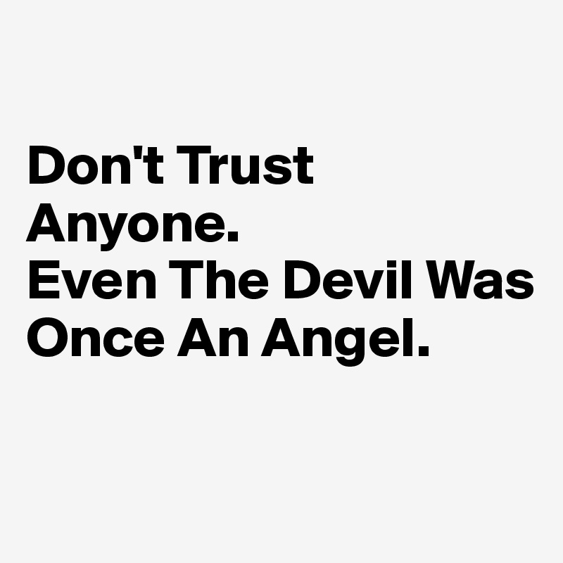 

Don't Trust Anyone. 
Even The Devil Was Once An Angel. 

