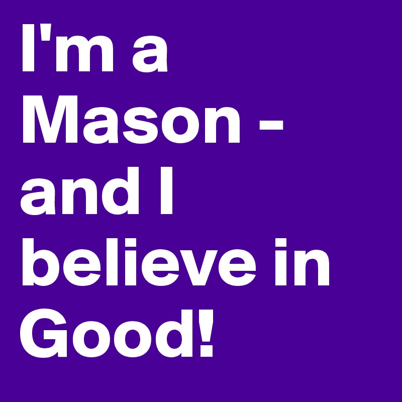 I'm a                     Mason - and I believe in Good!