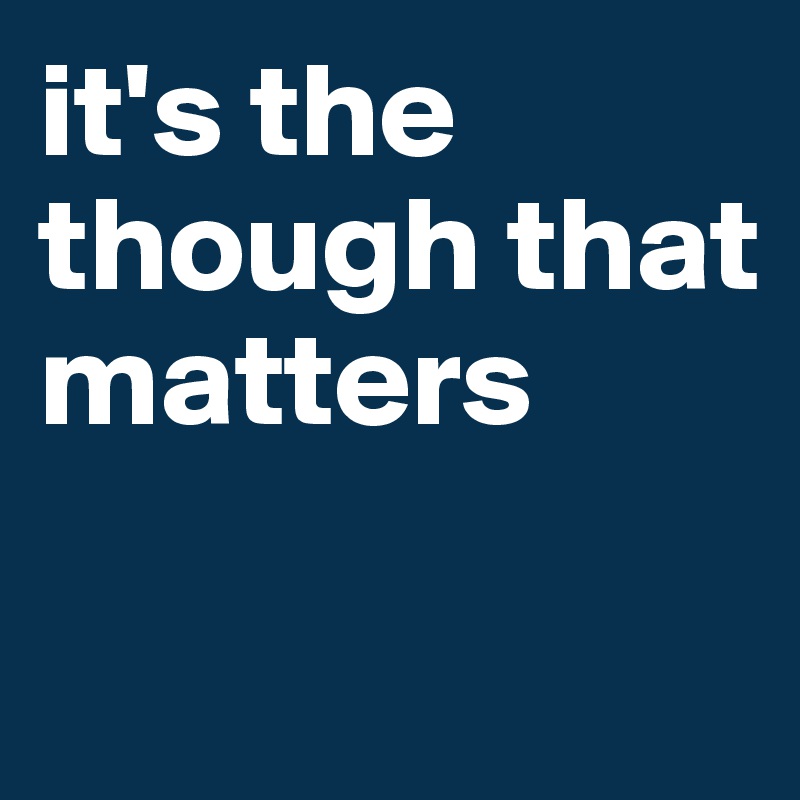 it's the though that matters

