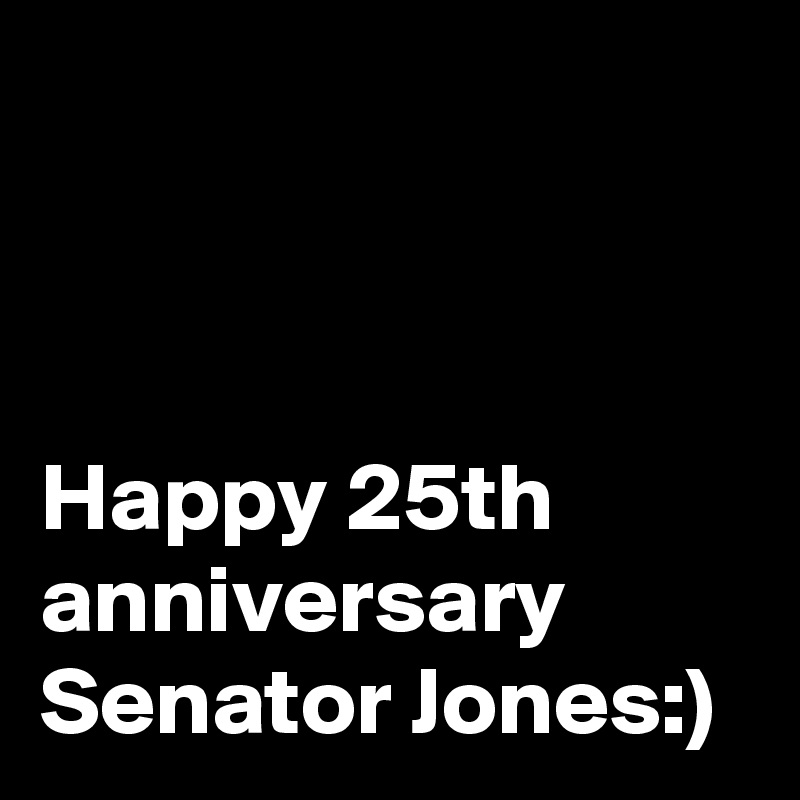 



Happy 25th anniversary Senator Jones:)
