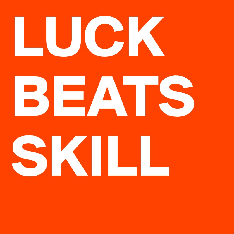 LUCK
BEATS
SKILL