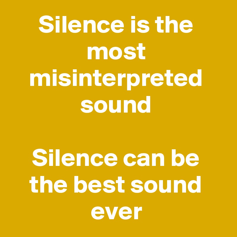 Silence is the most misinterpreted sound

Silence can be the best sound ever