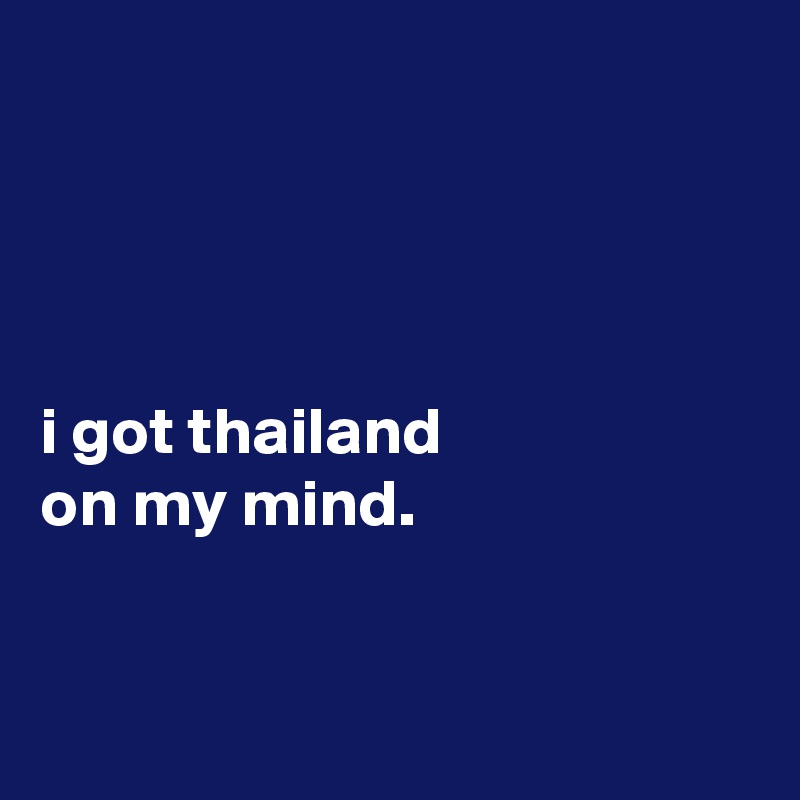 




i got thailand
on my mind.


