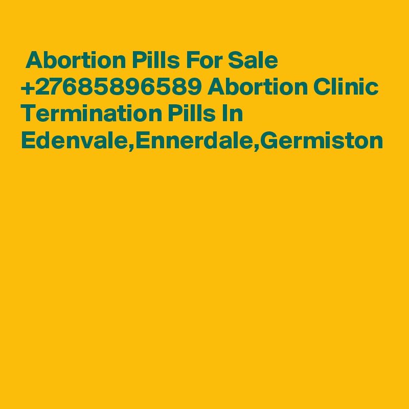 
 Abortion Pills For Sale +27685896589 Abortion Clinic Termination Pills In Edenvale,Ennerdale,Germiston