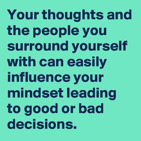 Your thoughts and the people you surround yourself with can easily influence your mindset leading to good or bad decisions. 