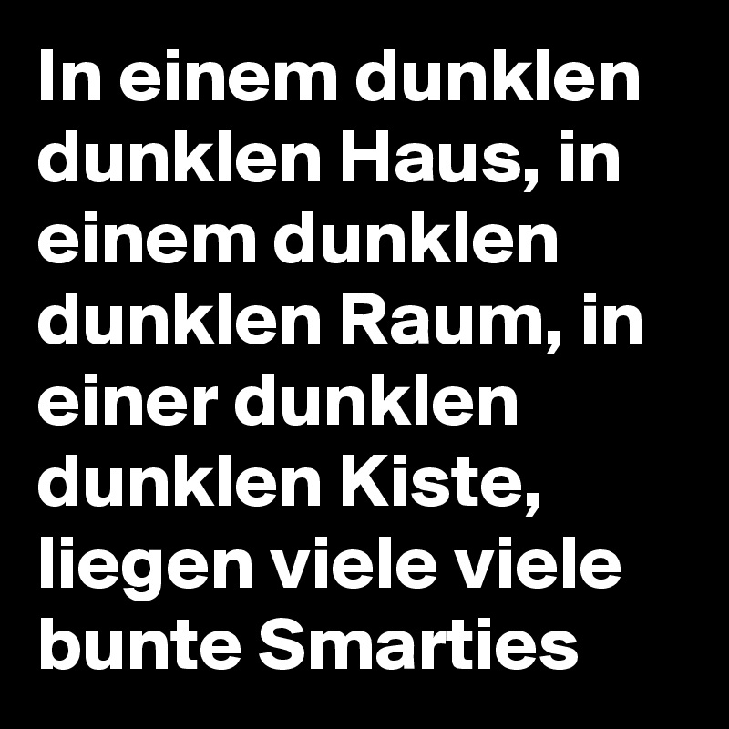 In einem dunklen dunklen Haus, in einem dunklen dunklen Raum, in einer dunklen dunklen Kiste, liegen viele viele bunte Smarties 