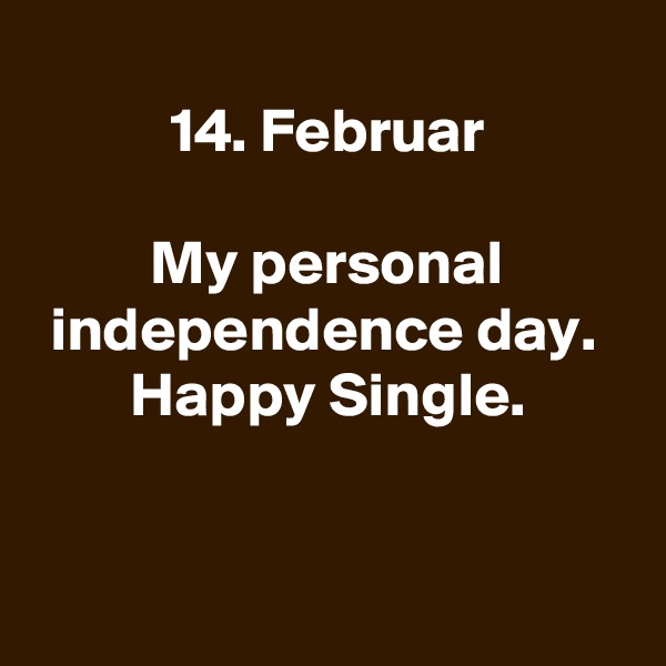 
14. Februar

My personal independence day. 
Happy Single.


