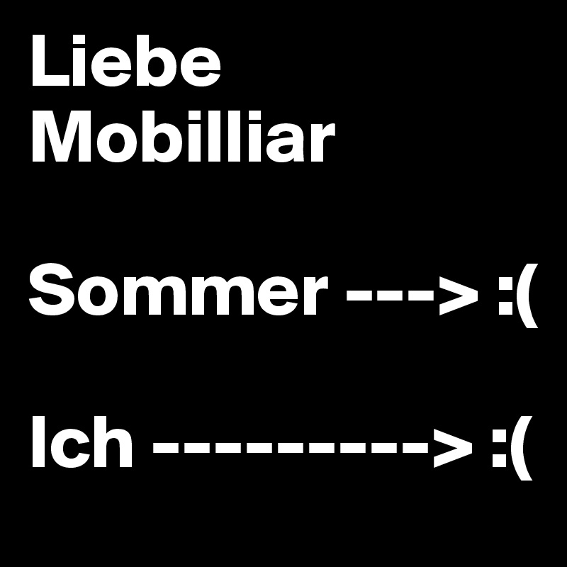 Liebe Mobilliar

Sommer ---> :(

Ich ---------> :(