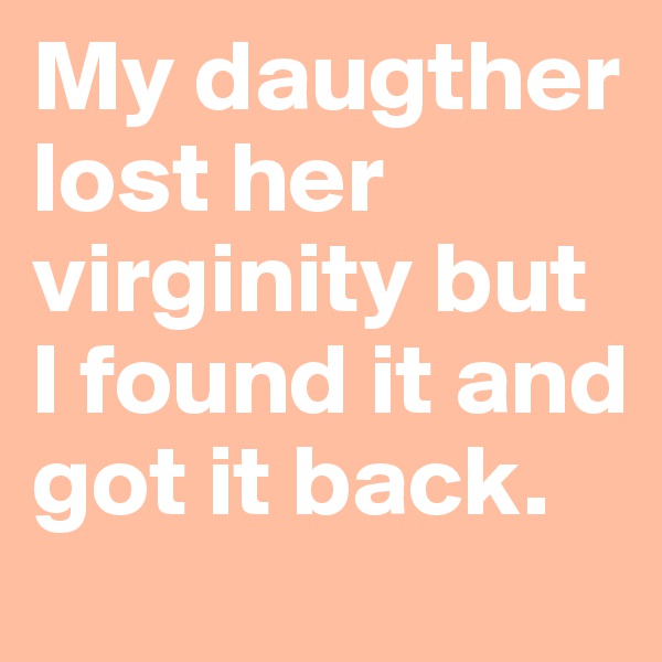 My daugther lost her virginity but I found it and got it back.