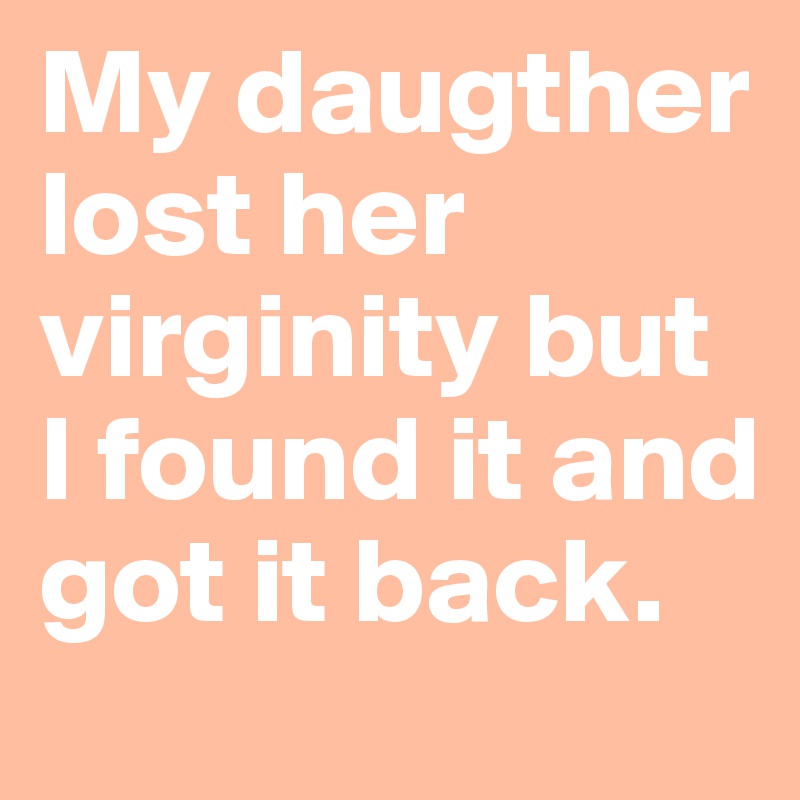 My daugther lost her virginity but I found it and got it back.