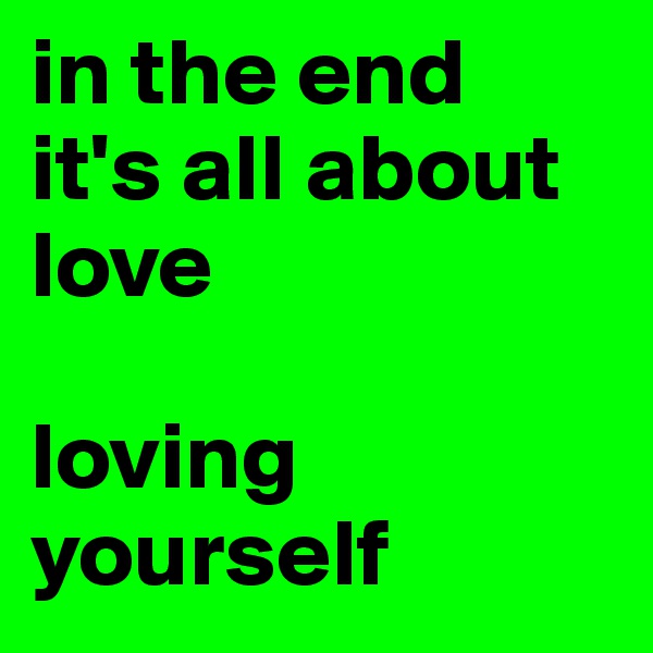 in the end
it's all about love

loving yourself