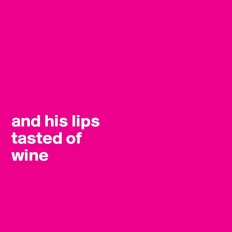 





and his lips 
tasted of 
wine


