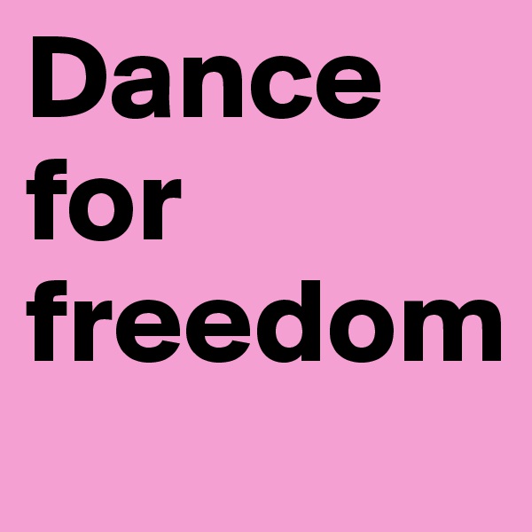 Dance
for
freedom