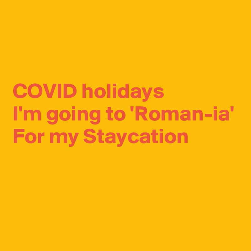 


COVID holidays
I'm going to 'Roman-ia'
For my Staycation


