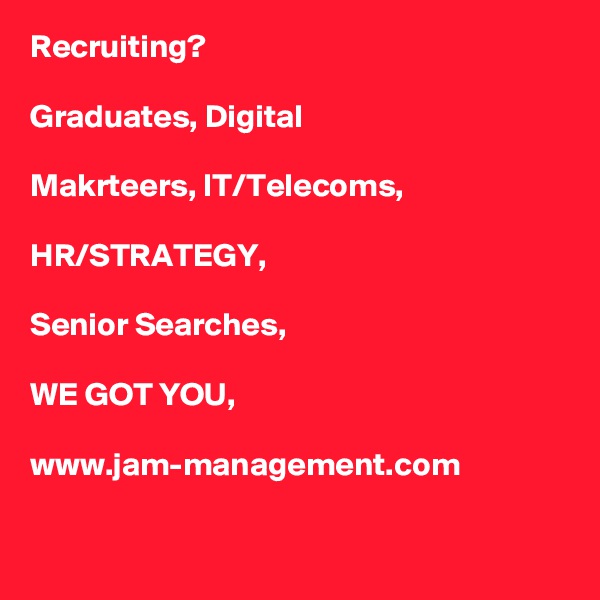 Recruiting?

Graduates, Digital 

Makrteers, IT/Telecoms,

HR/STRATEGY,

Senior Searches, 

WE GOT YOU,

www.jam-management.com

