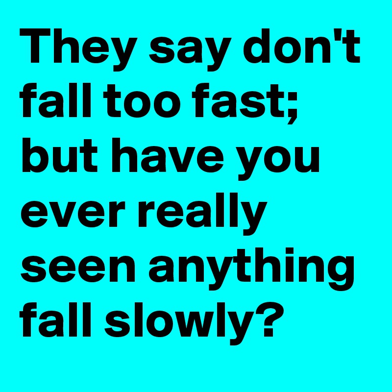 They say don't fall too fast; but have you ever really seen anything fall slowly?