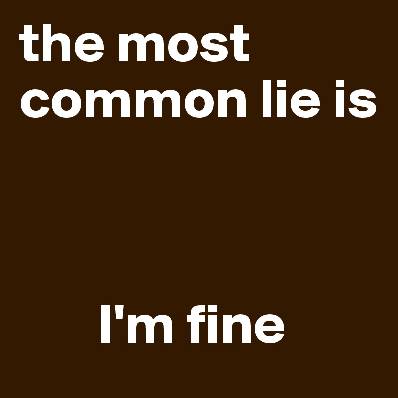 the most common lie is



       I'm fine