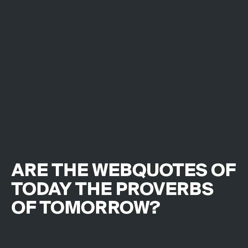







ARE THE WEBQUOTES OF TODAY THE PROVERBS OF TOMORROW?