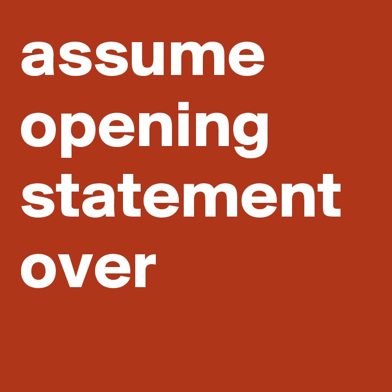 assume opening statement over