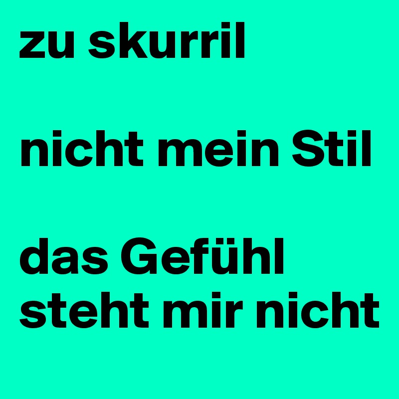 zu skurril

nicht mein Stil

das Gefühl steht mir nicht