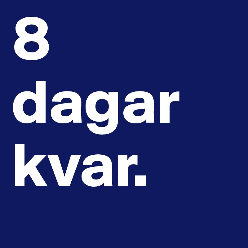 8 
dagar kvar. 