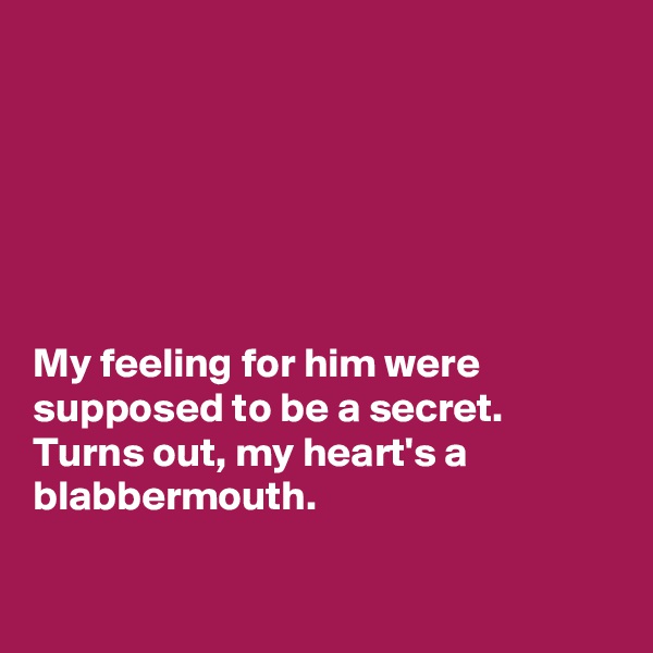 






My feeling for him were supposed to be a secret.
Turns out, my heart's a blabbermouth.

