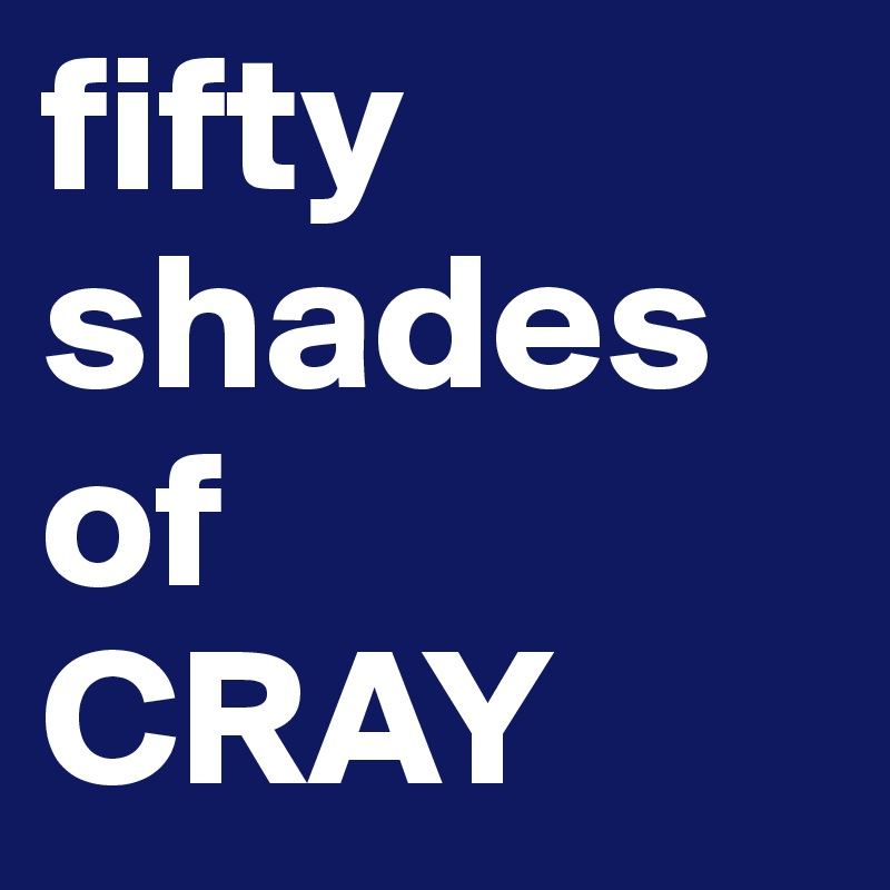 fifty 
shades of 
CRAY