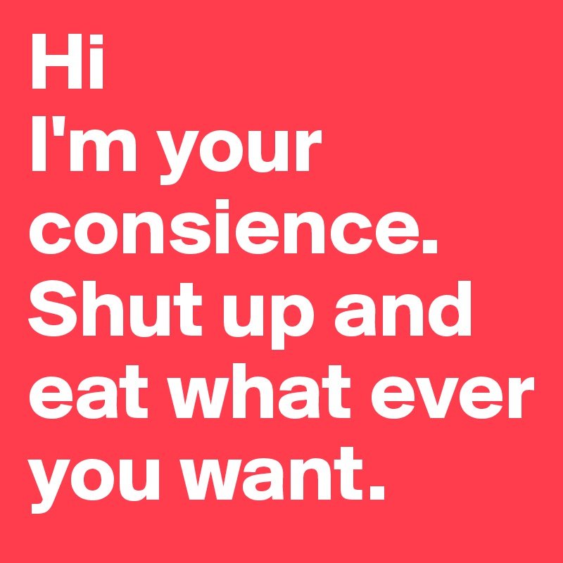 Hi
I'm your consience.
Shut up and eat what ever you want.