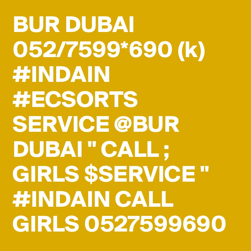 BUR DUBAI 052/7599*690 (k) #INDAIN #ECSORTS SERVICE @BUR DUBAI " CALL ; GIRLS $SERVICE " #INDAIN CALL GIRLS 0527599690