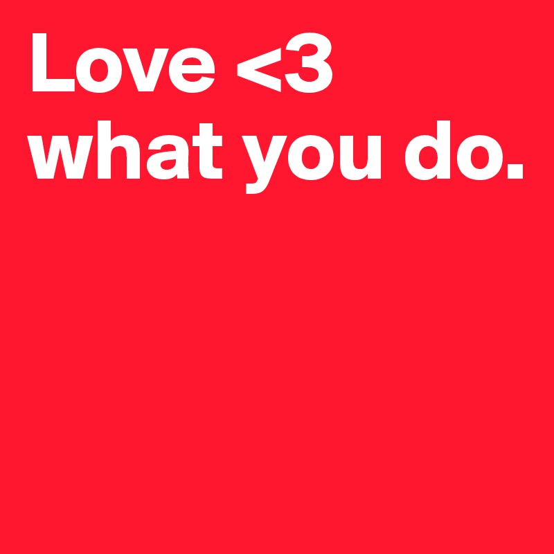 Love <3
what you do.


