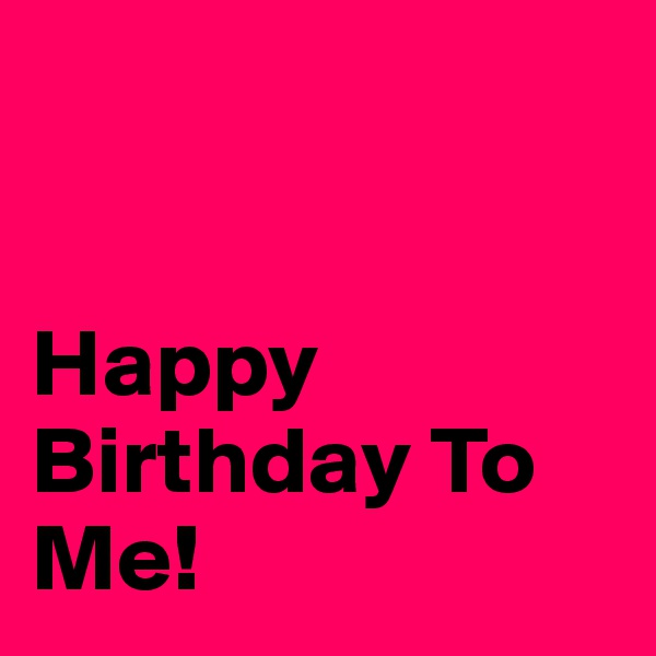 


Happy Birthday To Me!