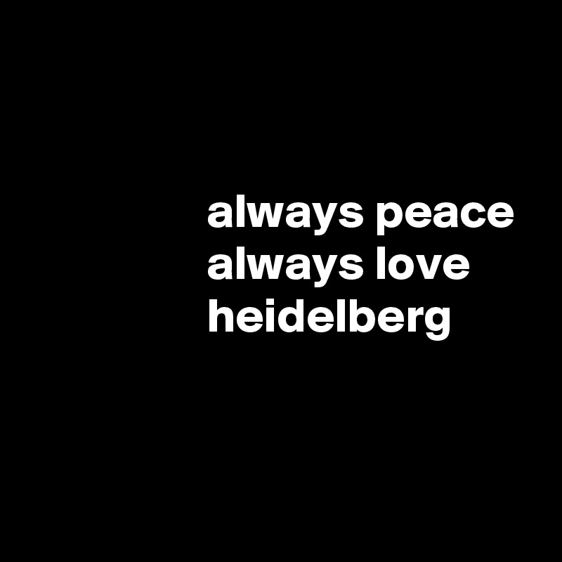 


                  always peace
                  always love
                  heidelberg


