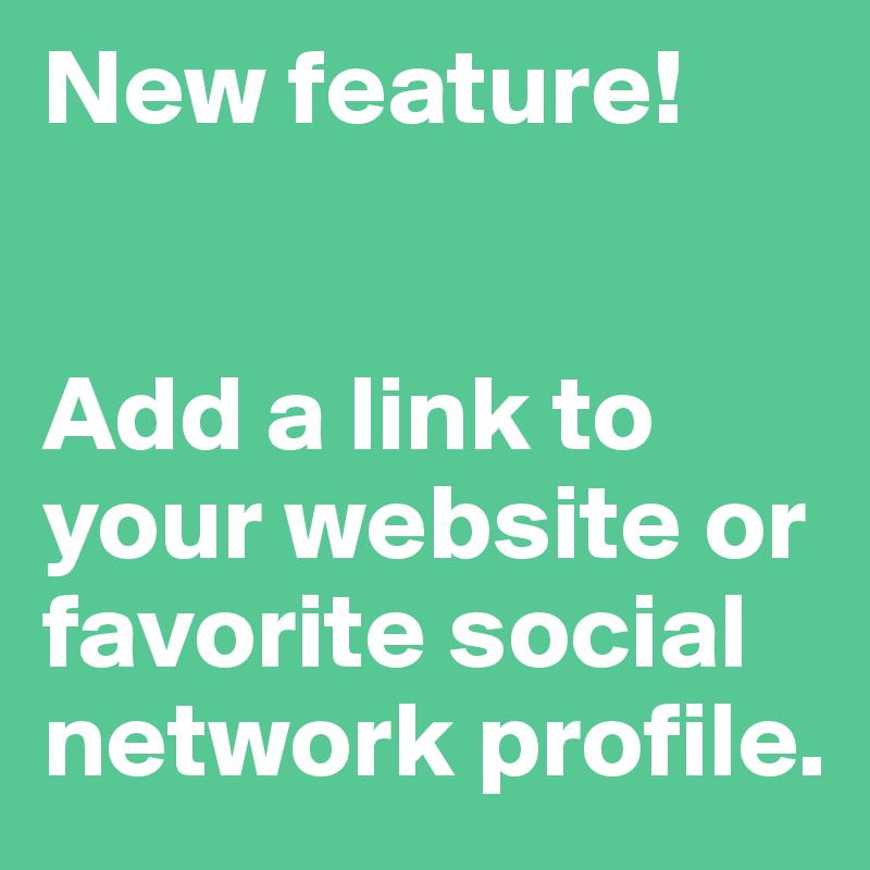 New feature! 


Add a link to your website or favorite social network profile.