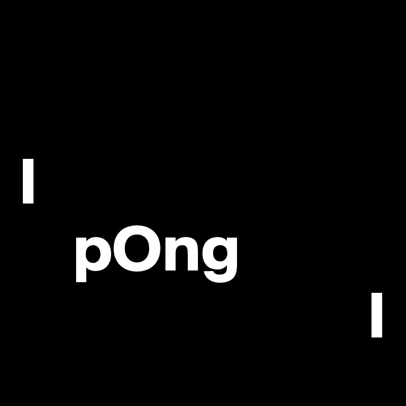 

I
    pOng
                          I