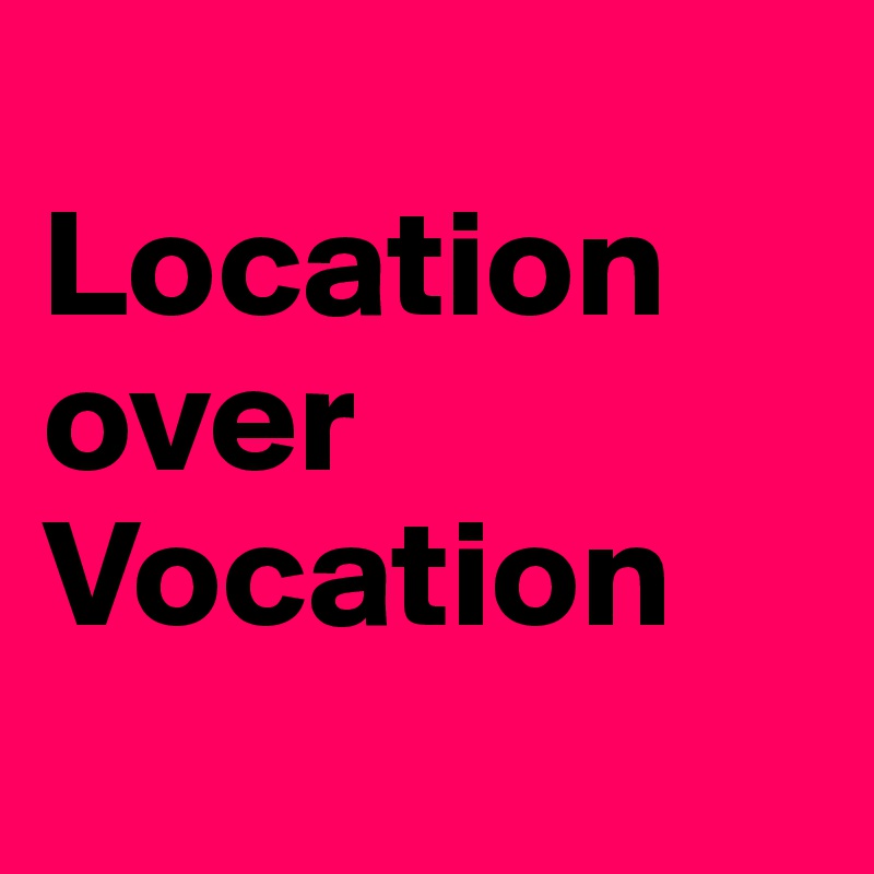 
Location
over
Vocation
