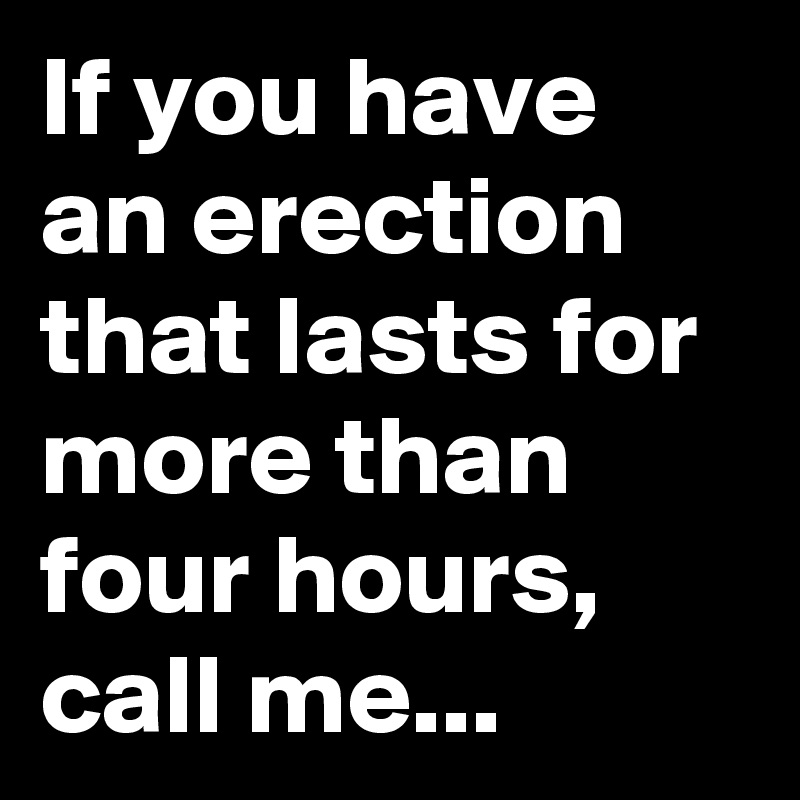 If you have an erection that lasts for more than four hours, call me...