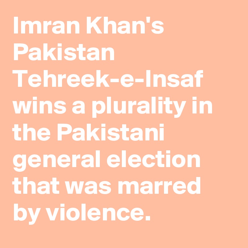 Imran Khans Pakistan Tehreek E Insaf Wins A Plurality In The Pakistani