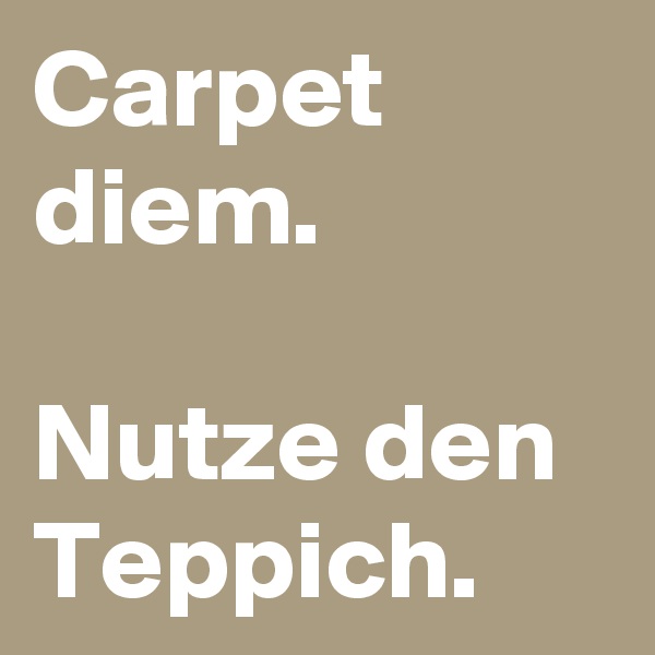 Carpet diem.

Nutze den Teppich. 