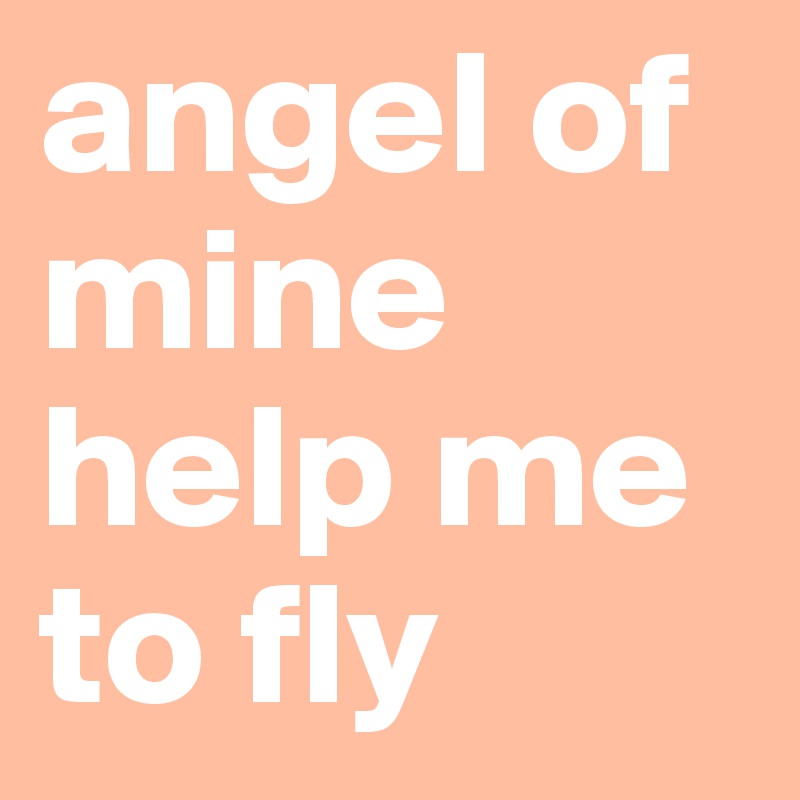 angel of mine
help me to fly
