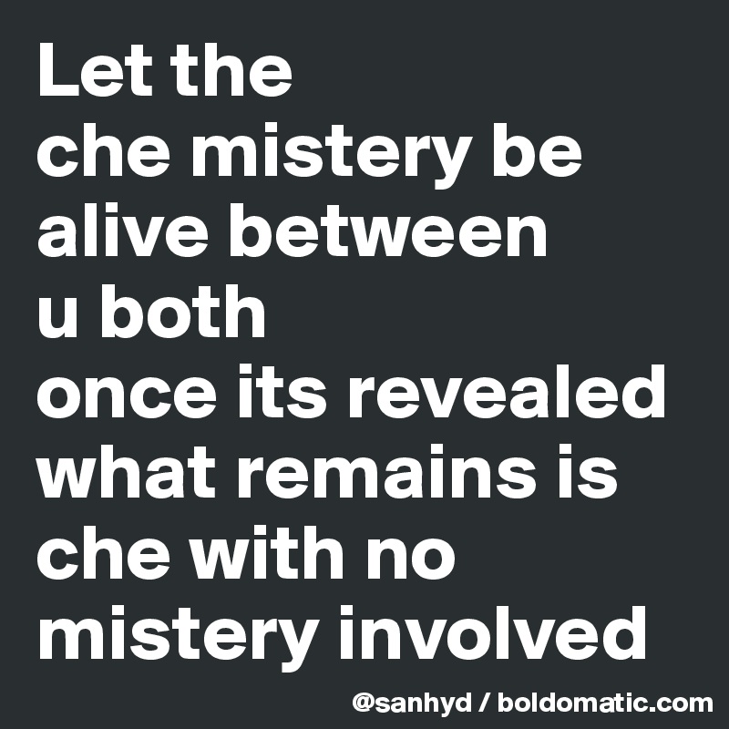 Let the
che mistery be alive between
u both
once its revealed what remains is che with no mistery involved 
