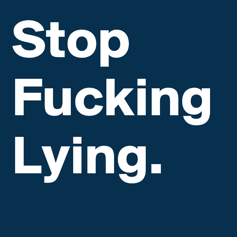 Stop Fucking Lying. 
