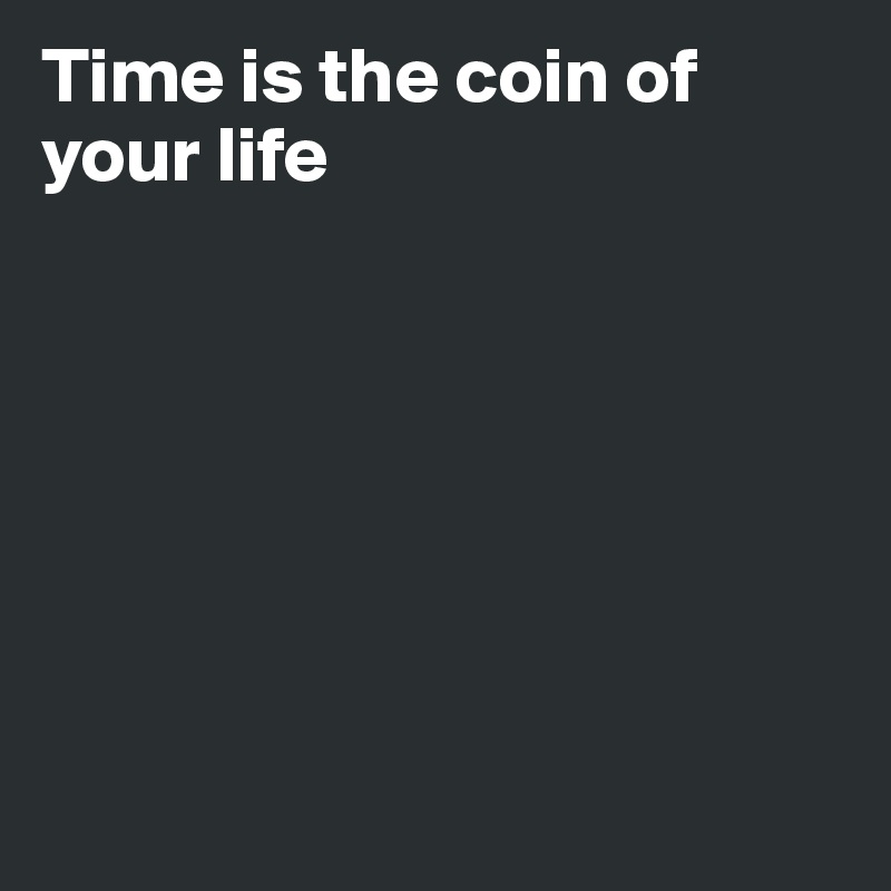 Time is the coin of your life







