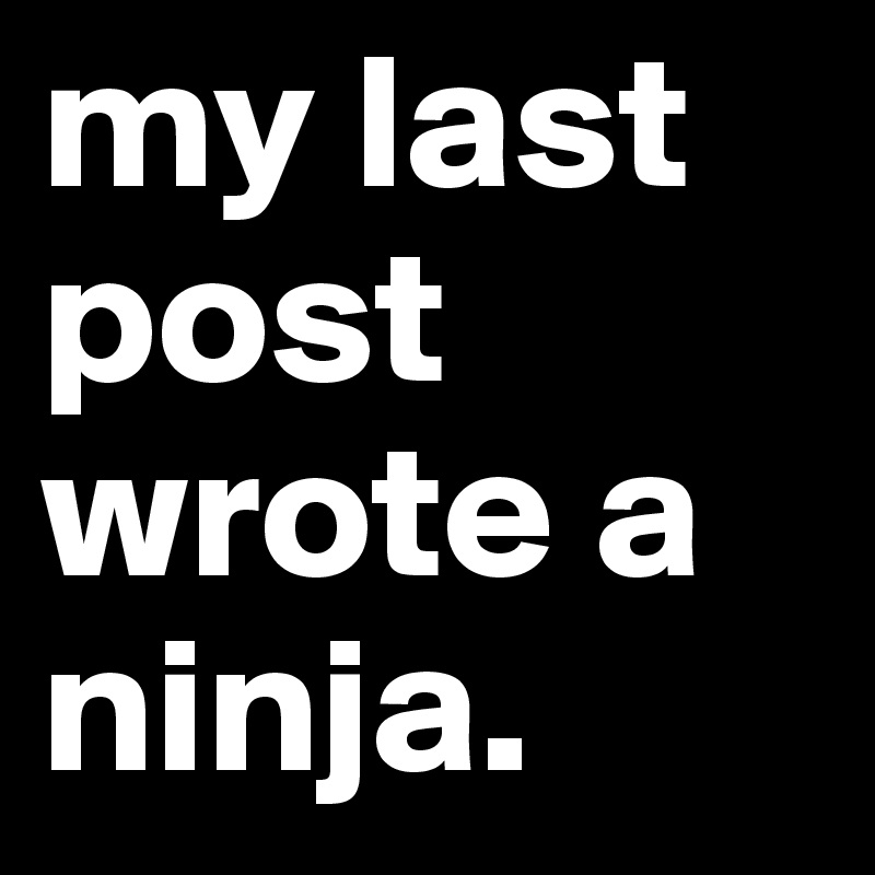 my last post wrote a ninja.
